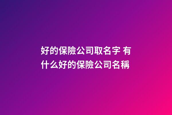 好的保險公司取名字 有什么好的保險公司名稱-第1張-公司起名-玄機派